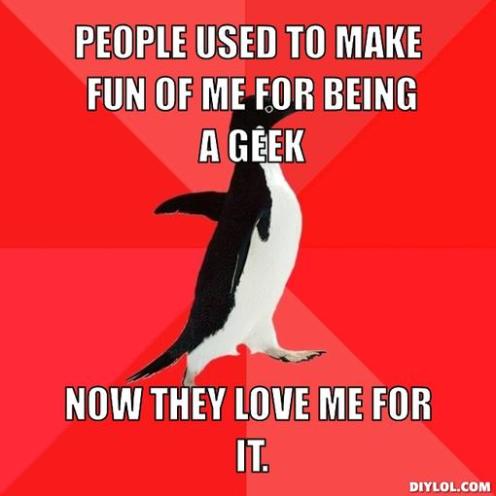 socially-awesome-penguin-meme-generator-people-used-to-make-fun-of-me-for-being-a-geek-now-they-love-me-for-it-31fe8c